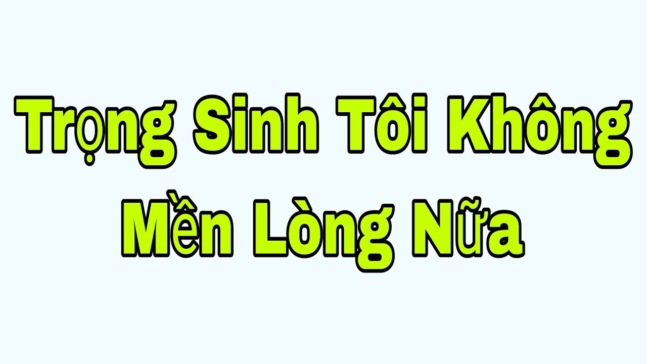 Trọng Sinh Tôi Không Mền Lòng Nữa Full