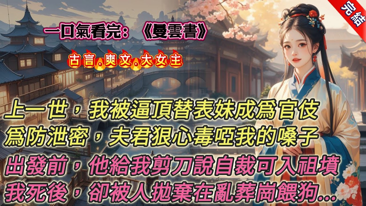 【古言.完結】《曼雲書》，上一世，夫君買通獄卒，讓我頂替表妹成爲官伎。爲防止我泄密，他狠心毒啞我的嗓子。啞巴當不了官伎，我成了軍妓。出發去邊境軍營前夜，夫君將剪刀扔到我面前