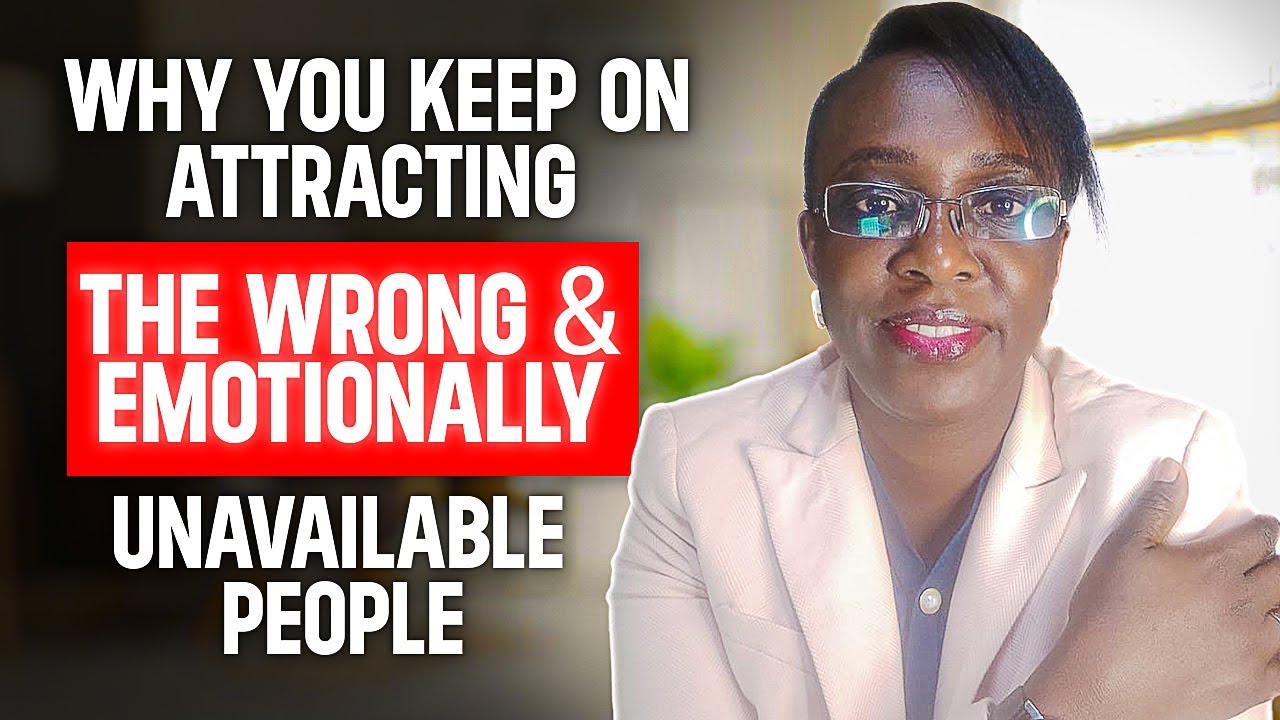 WHY YOU KEEP ATTRACTING THE WRONG AND EMOTIONALLY UNAVAILABLE PEOPLE IN YOUR LIFE