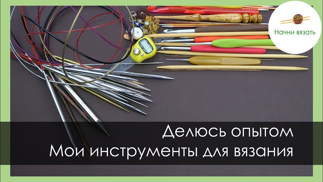 ЧЕМ ВЯЖУ? МОИ ИНСТРУМЕНТЫ ДЛЯ ВЯЗАНИЯ. ОПЫТ ИСПОЛЬЗОВАНИЯ. || Начни вязать!