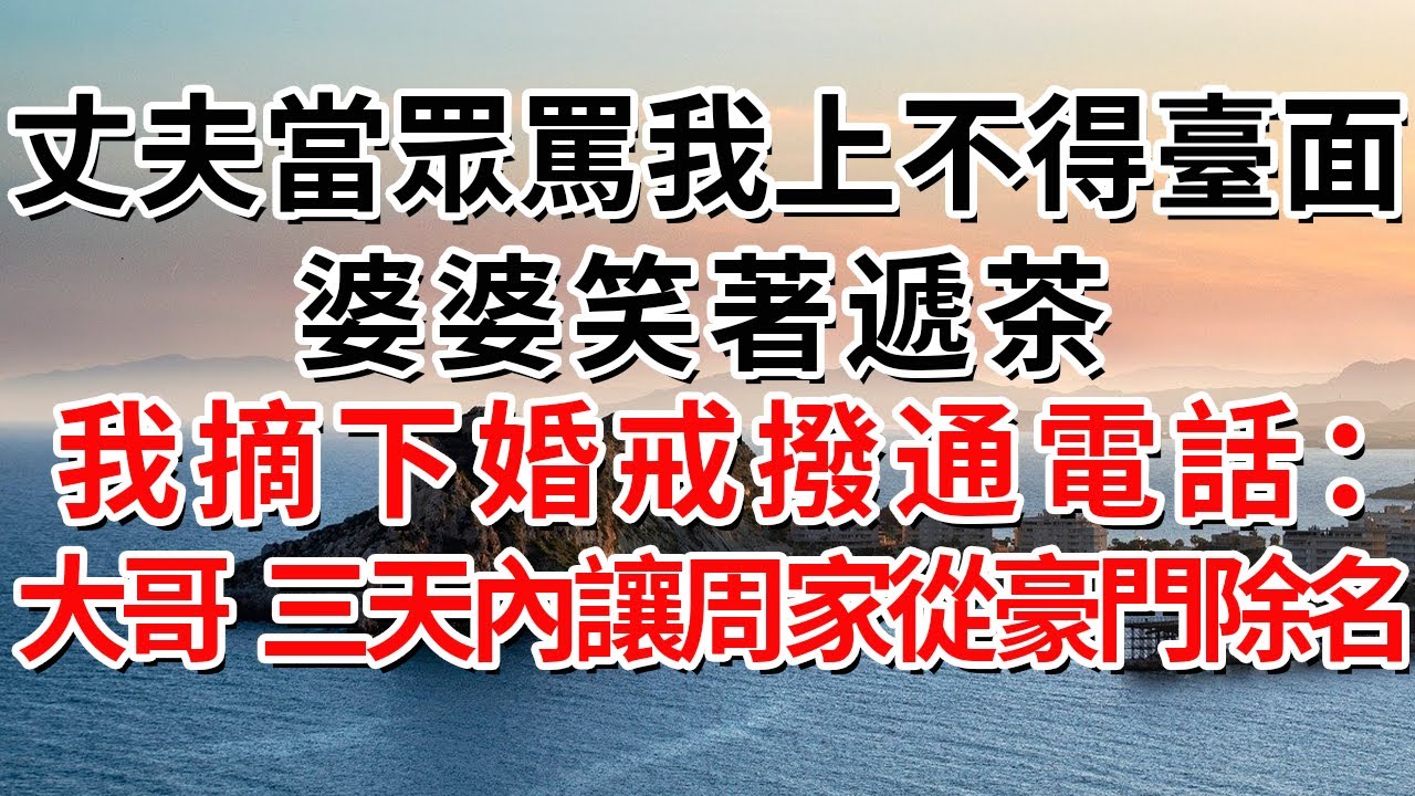 丈夫當眾罵我上不得臺面，婆婆笑著遞茶，我摘下婚戒撥通電話：大哥，三天內讓周家從豪門除名#人际关系 #为人处世 #人生感悟 #生活经验 #情感故事