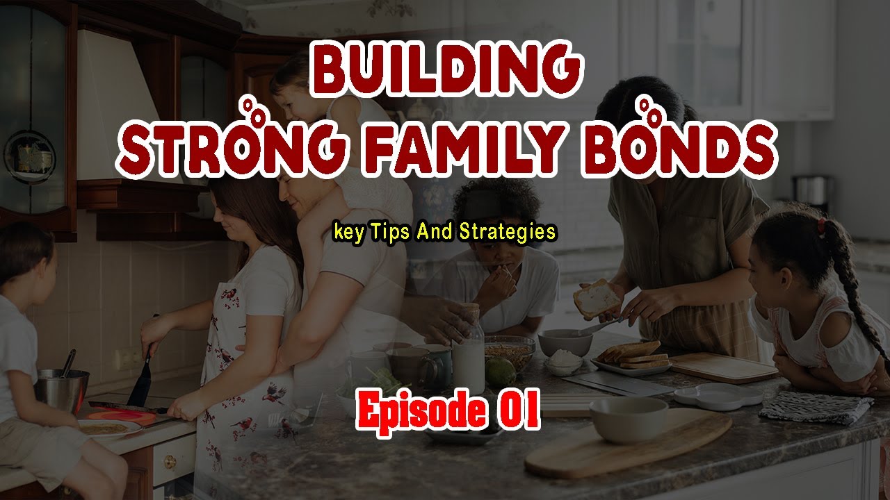 01.Building Strong Family Bonds: Key Tips and Strategies