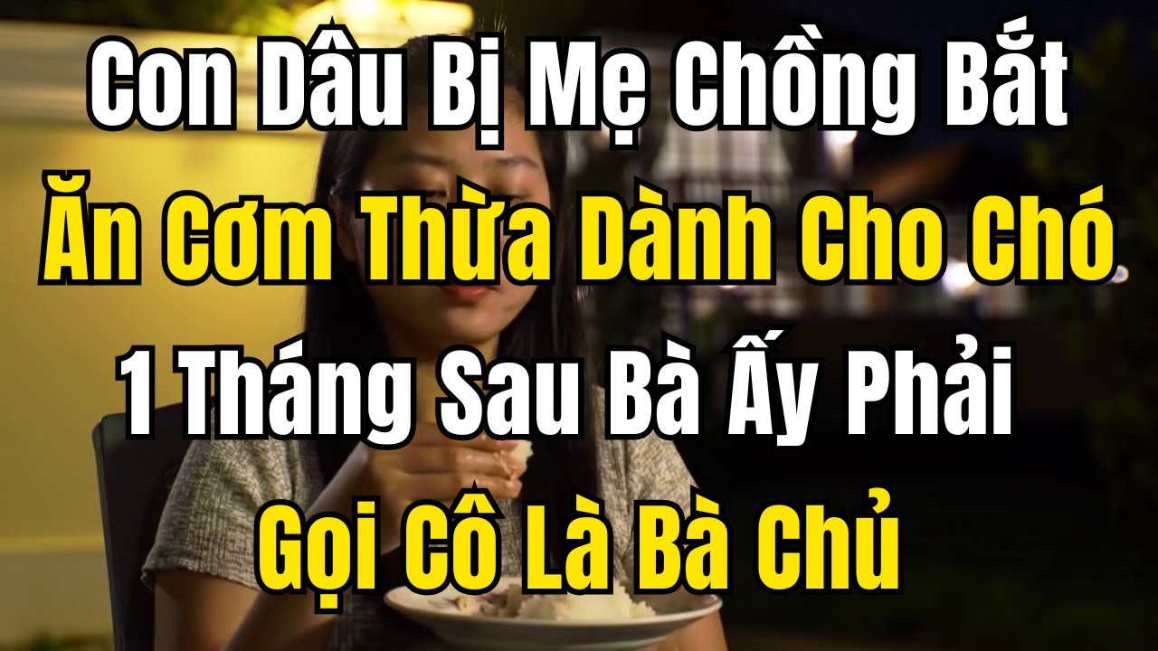 Con Dâu Bị Mẹ Chồng Bắt Ăn Cơm Thừa Dành Cho Chó – 1 Tháng Sau Bà Ấy Phải Gọi Cô Là Bà Chủ