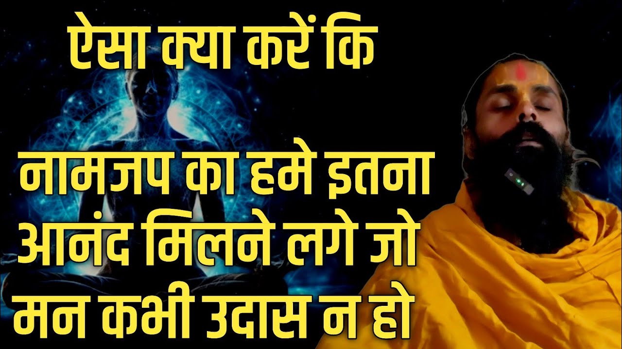 नामजप का हमे इतना आनन्द मिलने लगे। फिर हमारा मन कभी भी उदास न हो चिंता न करे।