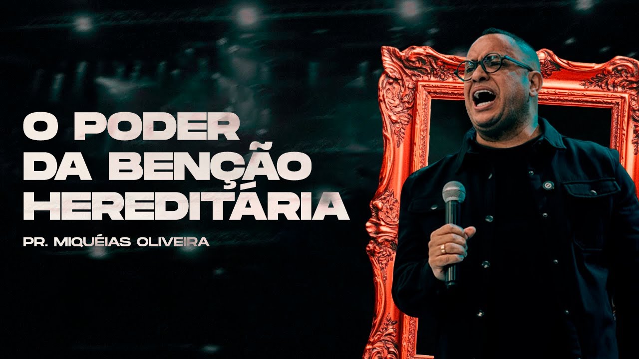 O PODER DA BENÇÃO HEREDITÁRIA (Pr Miquéias Oliveira)
