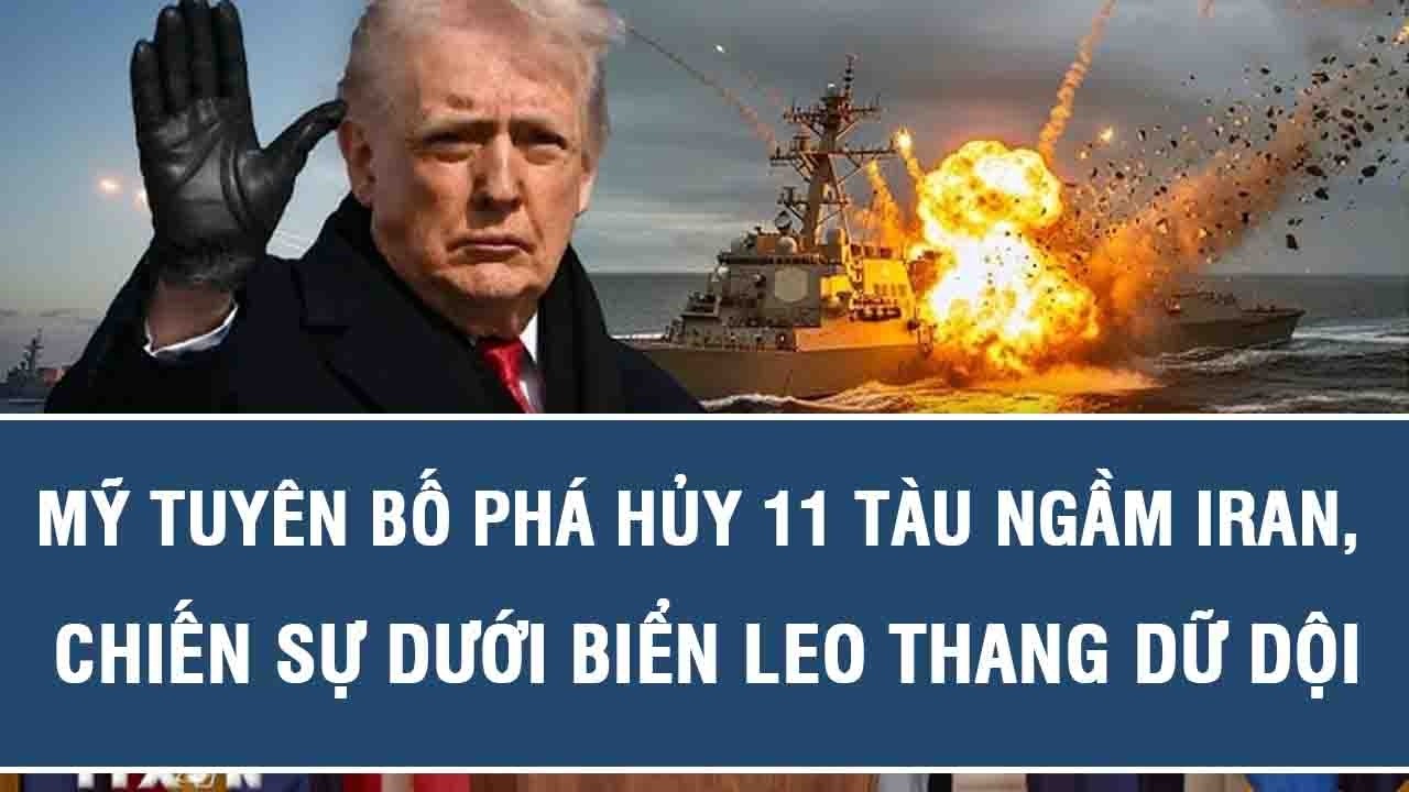 Mỹ tuyên bố phá hủy 11 tàu ngầm Iran, chiến sự dưới biển leo thang dữ dội