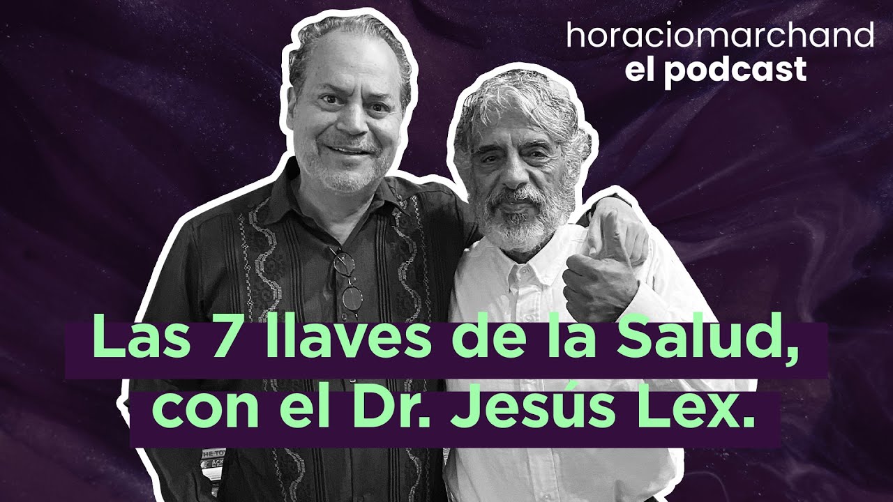 Las 7 llaves de la Salud, con el Dr. Jesús Lex. | Horacio Marchand - El Podcast
