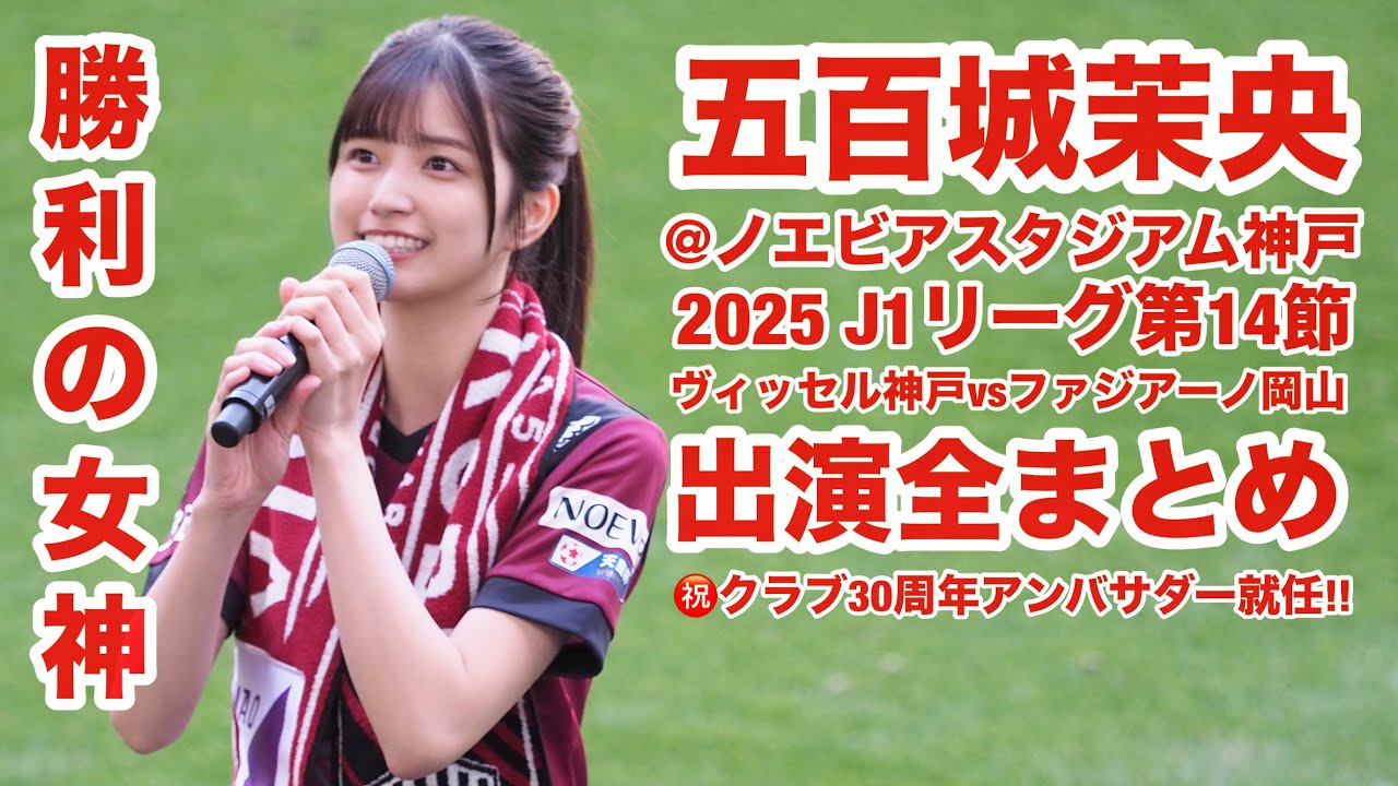 【4K】五百城茉央 ＠ ヴィッセル神戸vsファジアーノ岡山@ノエビアスタジアム神戸 出演場面まとめノーカット 2025.5.3