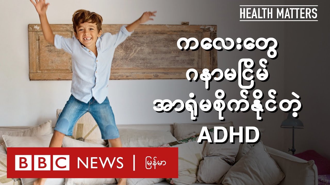 ကလေးတွေမှာ တွေ့ရတဲ့ ဂနာမငြိမ် ADHD ရောဂါ (အပိုင်း ၁) - BBC News မြန်မာ