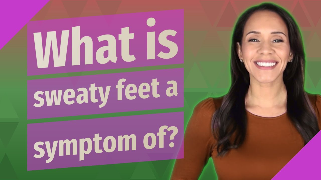 What is sweaty feet a symptom of?
