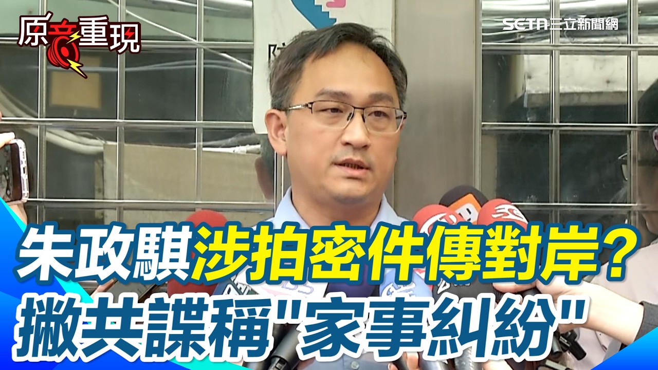 【#原音重現】朱政騏涉「偷拍機密」傳對岸遭起訴 急撇共諜案稱金流與「岳父遺產」有關&hellip;會在法庭自證清白 直言尊重市黨部決定｜三立新聞網 SETN.com
