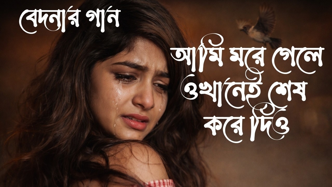 🎶বেদনার গান💔: আমি মরে গেলে ওখানেই শেষ করে দিও। #কষ্টেরগান #SadSongBangla #BrokenHeart