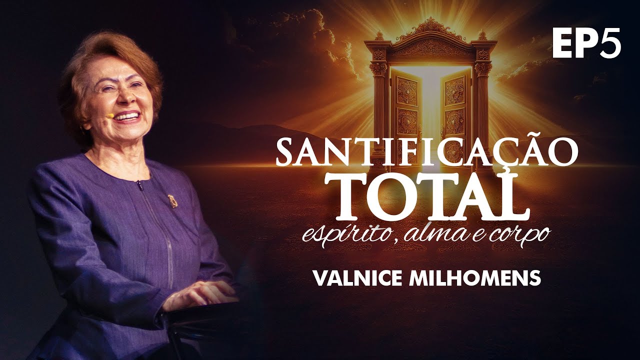 SANTIFICAÇÃO TOTAL: Espírito, Alma e Corpo | Porta da Santidade  | Valnice Milhomens | EP 5