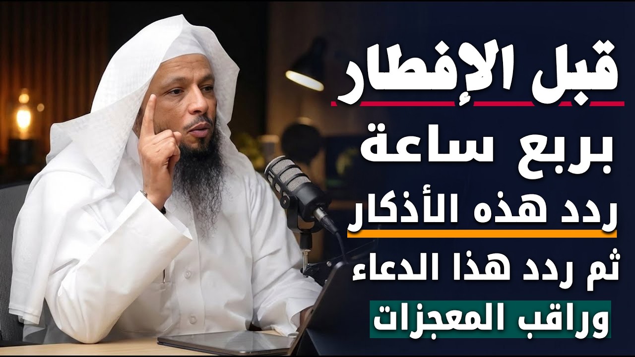 قبل الافطار بربع ساعة ردد هذه الأذكار ثم ردد هذا الدعاء وراقب المعجزات .. االشيخ سعد العتيق