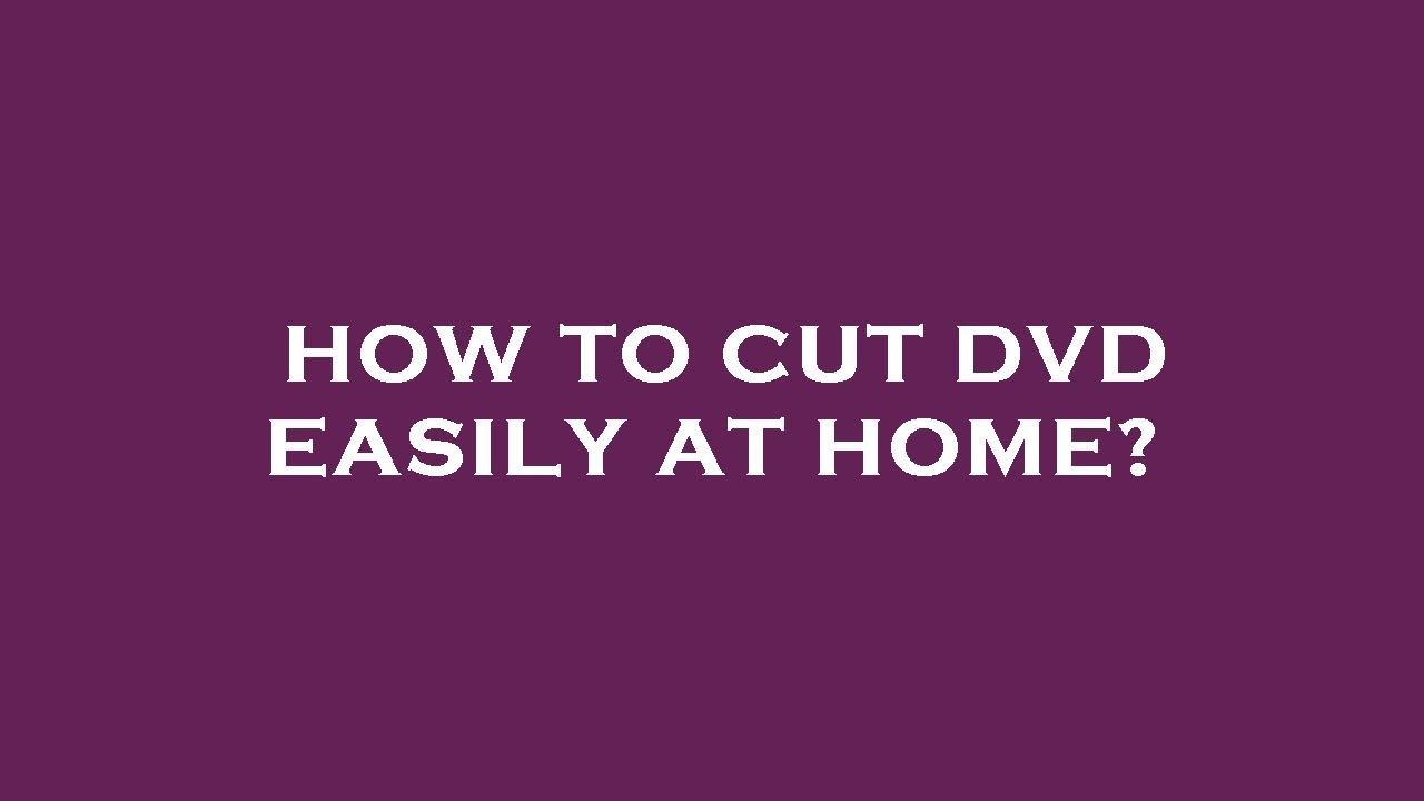 How to cut dvd easily at home?