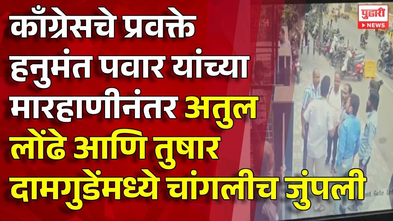 Pudhari News | ...मारहाणीनंतर अतुल लोंढे आणि तुषार दामगुडेंमध्ये चांगलीच जुंपली