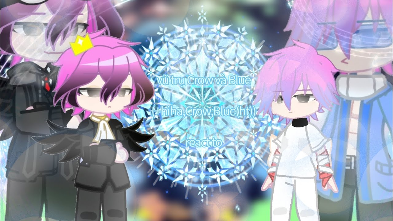 Vũ trụ Crow và Blue(+hiha,Crow,Blue(ht))react to