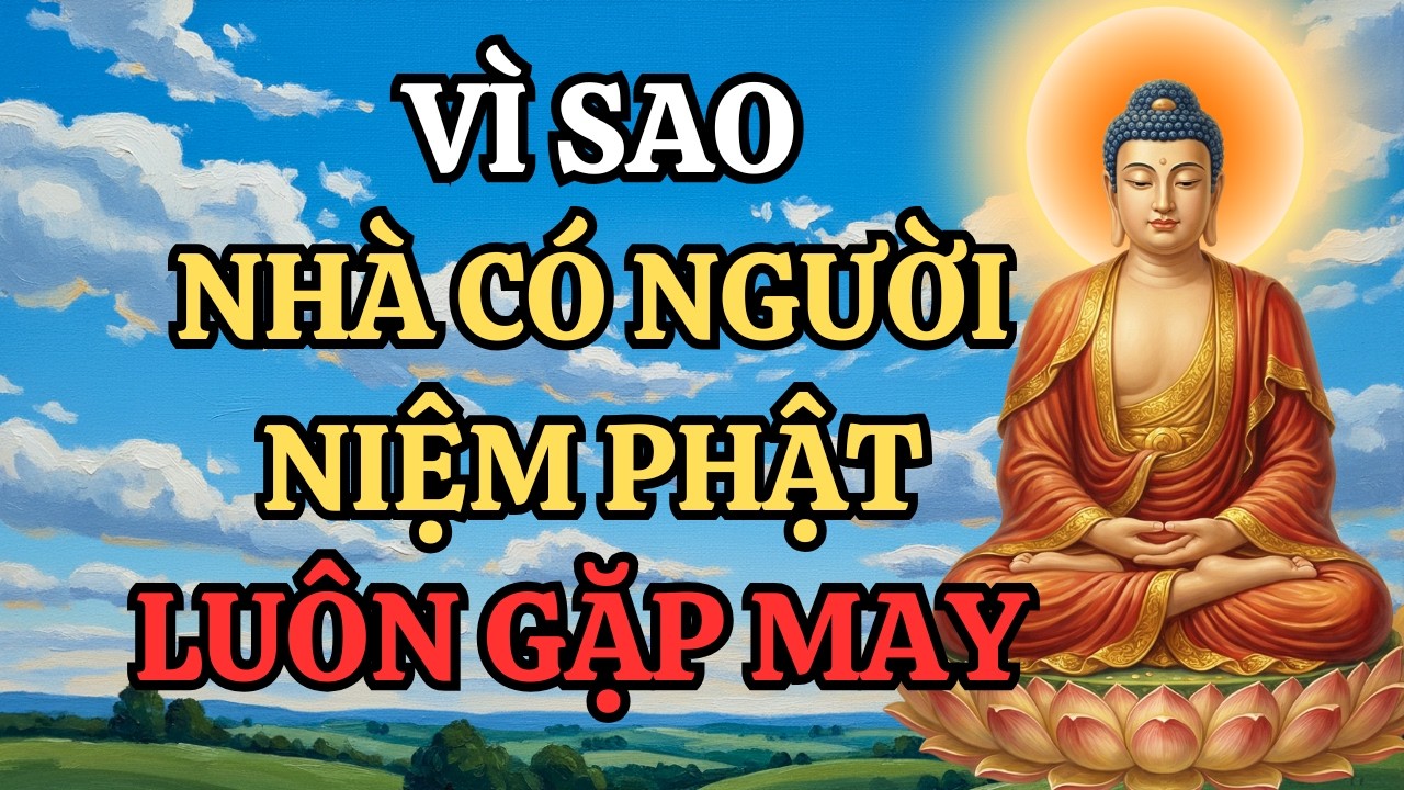 Vì Sao Nhà Có Người Niệm Phật Luôn Gặp May ? Việc Gì Cũng Thuận Lợi Hiểu Cho Đúng Để Không Mê Tín