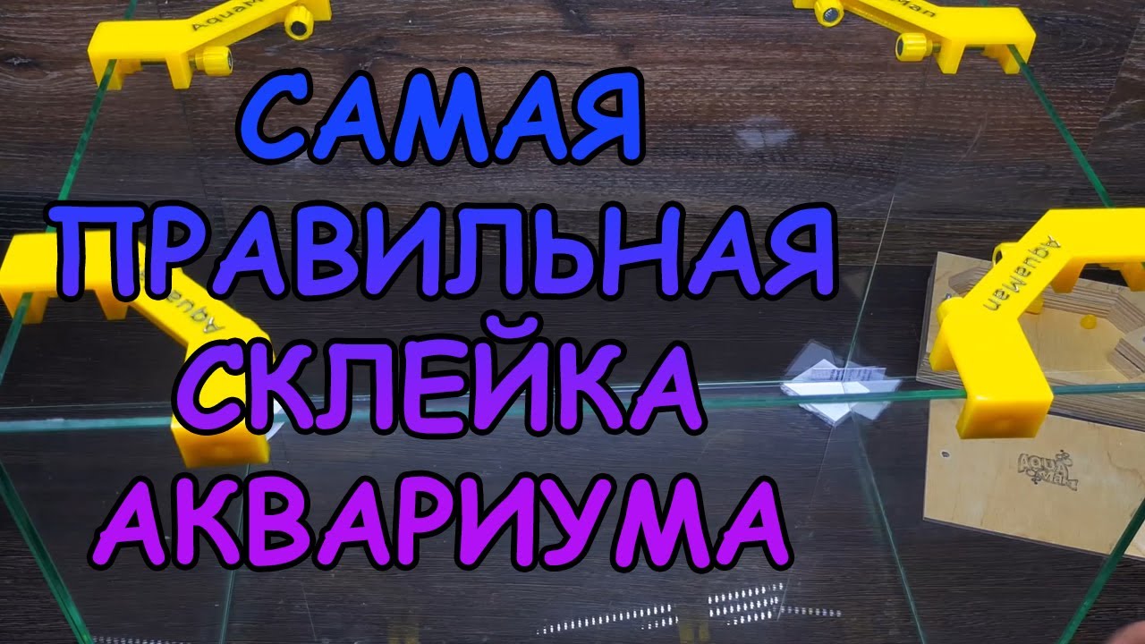 САМАЯ ПРАВИЛЬНАЯ СКЛЕЙКА АКВАРИУМА. ПРОБЛЕМЫ ПРИ СКЛЕЙКЕ