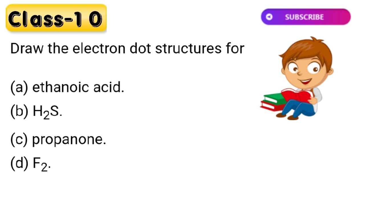 Draw the electron dot structures for (a) ethanoic acid. (b) H2S. (c) propanone. (d) F2 .