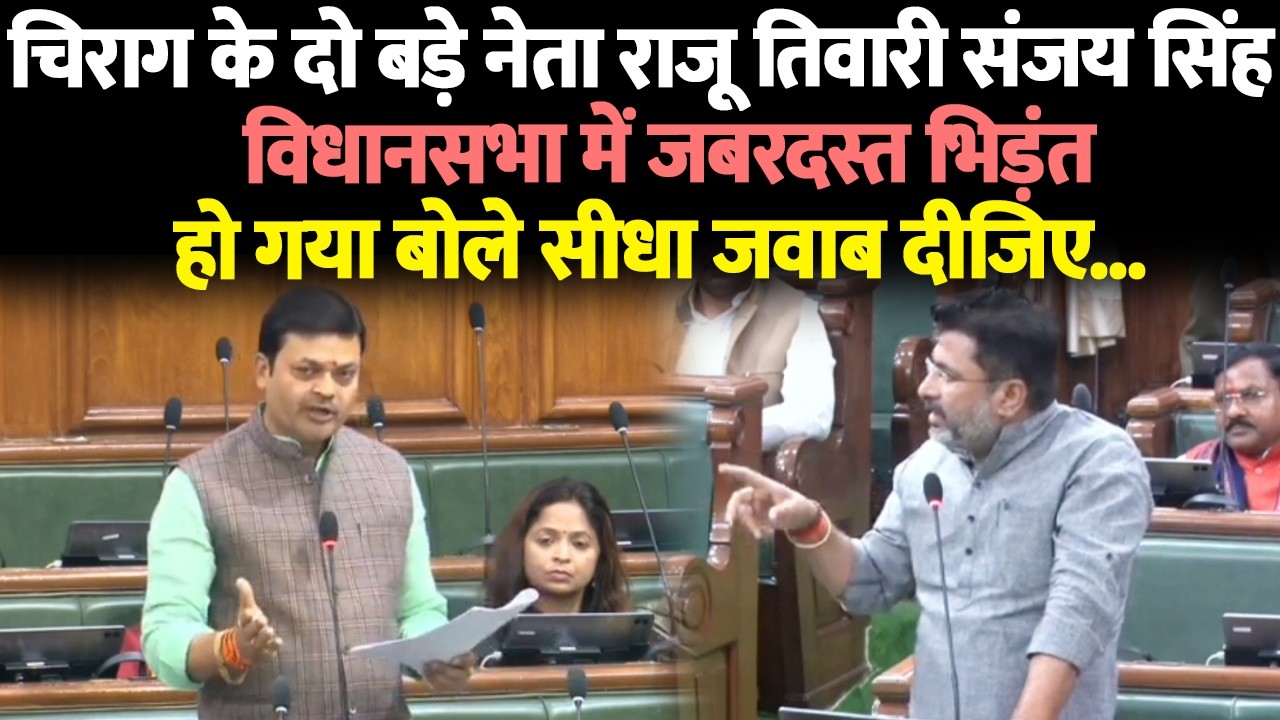 चिराग के दो बड़े नेता राजू तिवारी संजय सिंह विधानसभा में जबरदस्त भिड़ंत हो गया बोले सीधा जवाब दीजिए