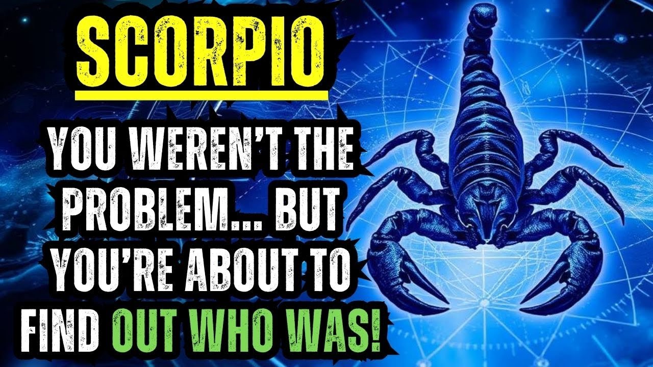 SCORPIO – YOU WEREN’T THE PROBLEM... BUT YOU’RE ABOUT TO FIND OUT WHO WAS!