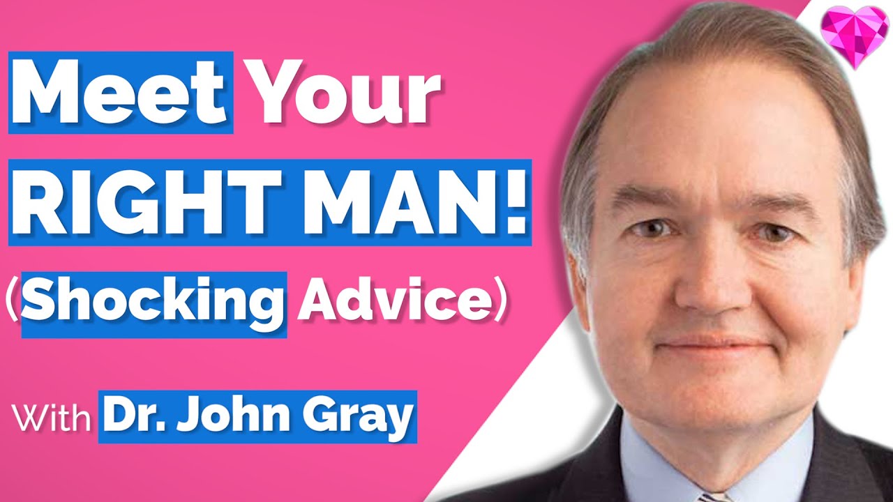 Meet Your Right Man (Shocking Advice)!  Dr. John Gray