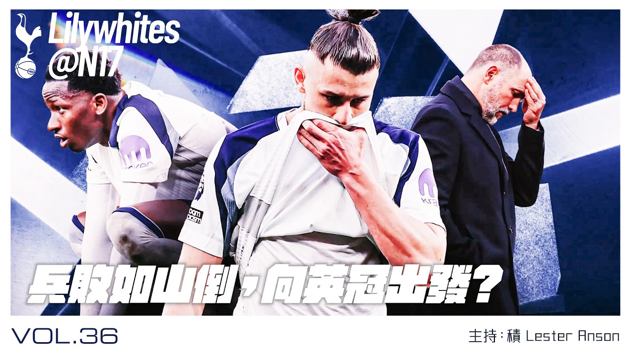 兵敗如山倒，向英冠出發？《Lilywhites@N17》 Vol. 36