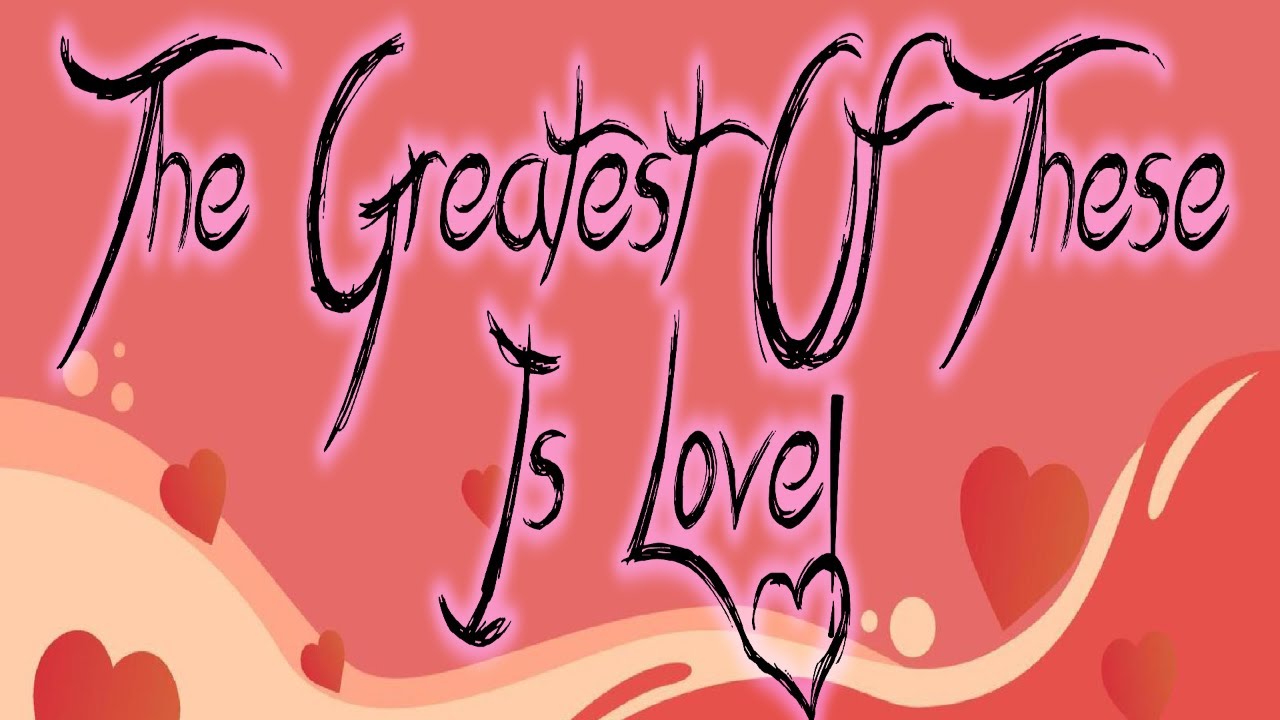 The Greatest Of These Is Love!