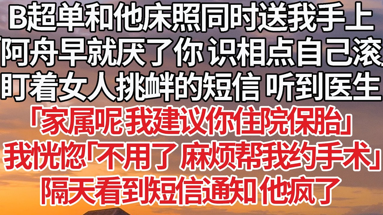 【完結】B超單和他床照同時送我手上，「阿舟早就厭了你 識相點自己滾」盯著女人挑釁的短信 聽到醫生，「家屬呢 我建議你住院保胎」我恍惚「不用了 麻煩幫我約手術」隔天看到短信通知 他瘋了 #婚姻 #情感