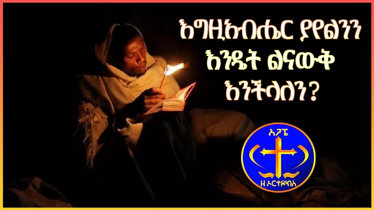 እግዚአብሔር ያየልንን እንዴት ልናውቅ እንችላለን? Kesis Ashenafi G.mariam.