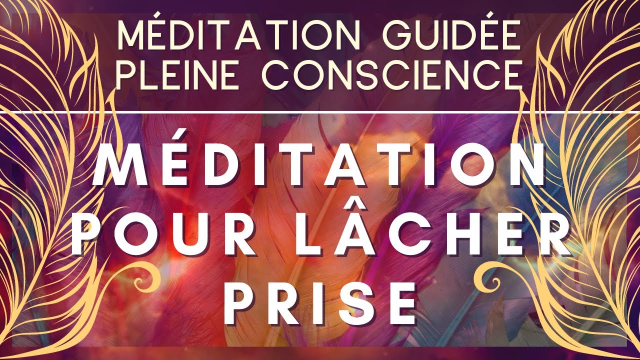 Méditation Guidée Pleine Conscience Pour Savoir Lâcher Prise