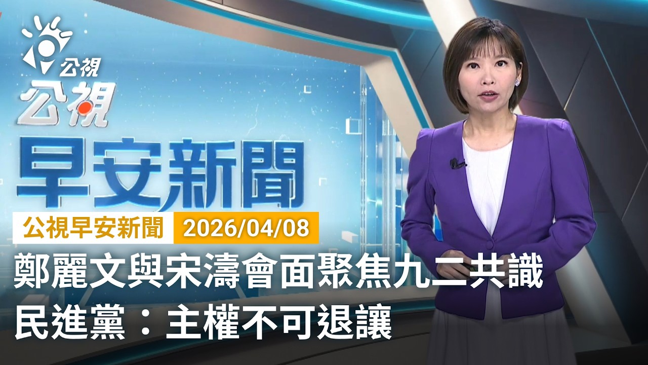 20260408 公視早安新聞 完整版（無網路版權內容除外）｜鄭麗文與宋濤會面聚焦九二共識 民進黨：主權不可退讓