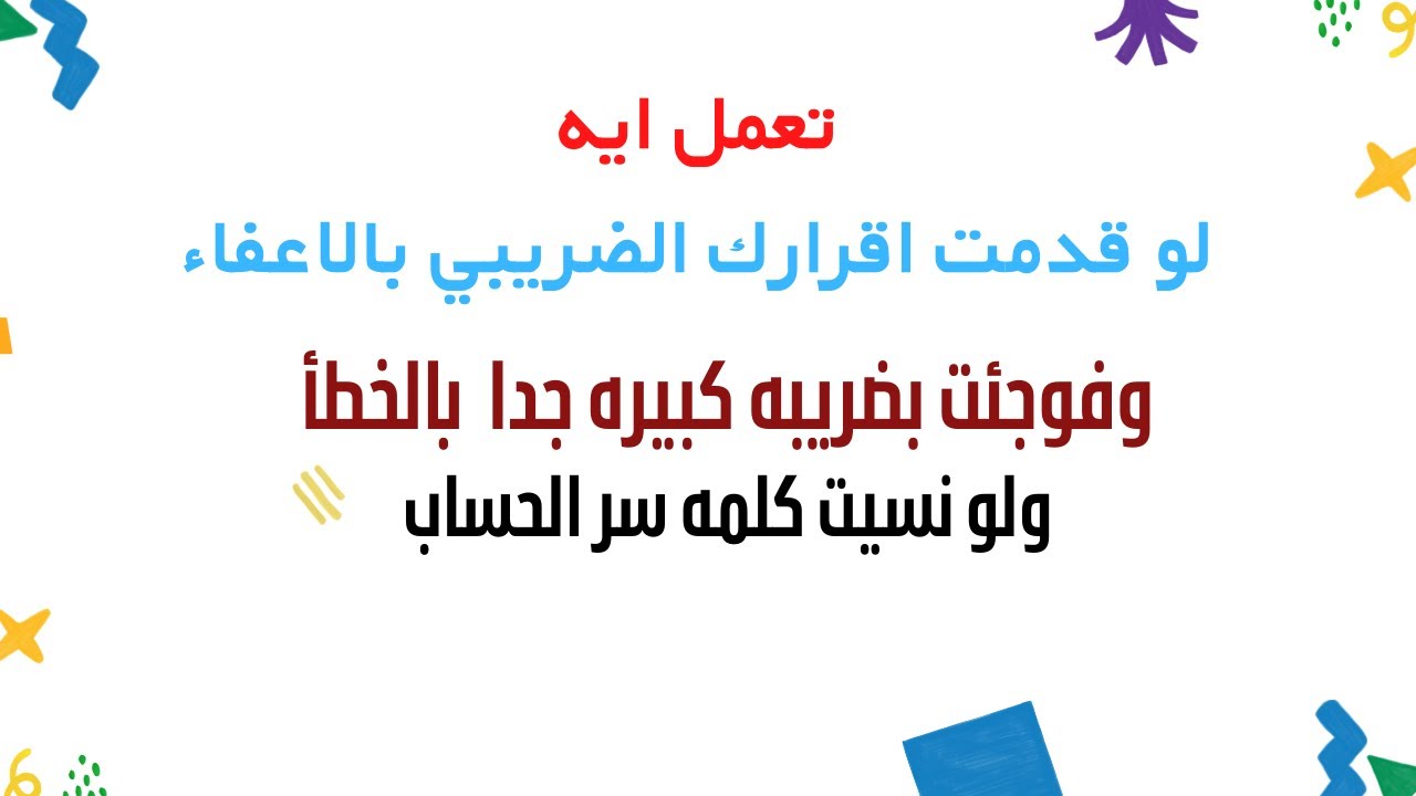 ارسال الإقرار الضريبي الالكتروني  بضريبه كبيره بالخطأ ..السبب والحل