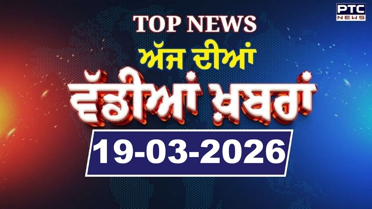Punjabi News : ਦੇਖੋ ਅੱਜ ਦੀਆਂ ਵੱਡੀ ਖ਼ਬਰਾਂ  | Punjabi Latest News | Today Punjabi News | 19.03.2026