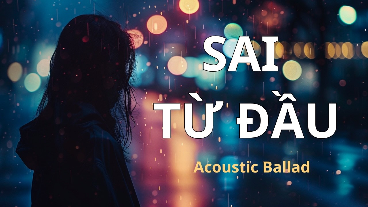 Sai Từ Đầu – Sad Acoustic Ballad | Nhạc Buồn Nghe Đêm