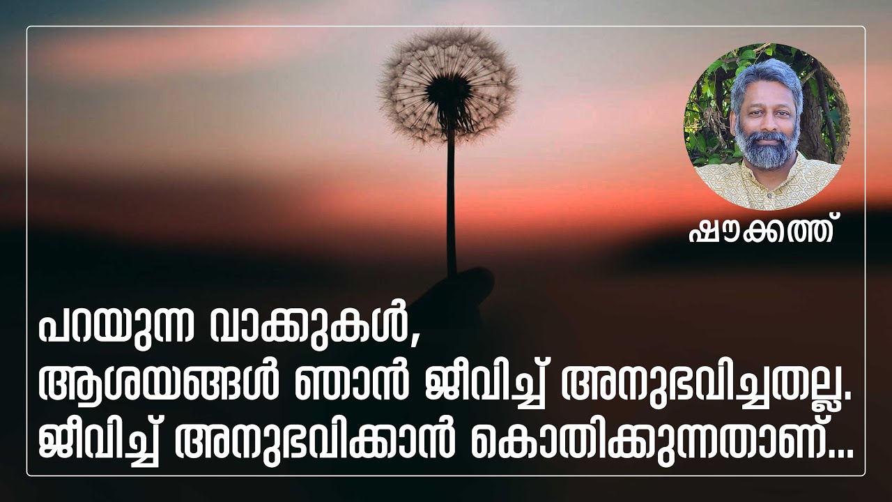 പറയുന്ന വാക്കുകൾ, ആശയങ്ങൾ ഞാൻ ജീവിച്ച് അനുഭവിച്ചതല്ല. ജീവിച്ച് അനുഭവിക്കാൻ കൊതിക്കുന്നതാണ്|ഷൗക്കത്ത്