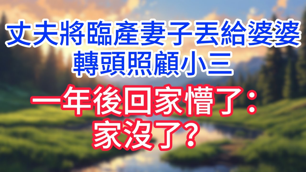 【完結】丈夫將臨產妻子丟給婆婆，轉頭照顧小三，1年後回家懵了：家沒了？#完结文#情感故事#一口气看完