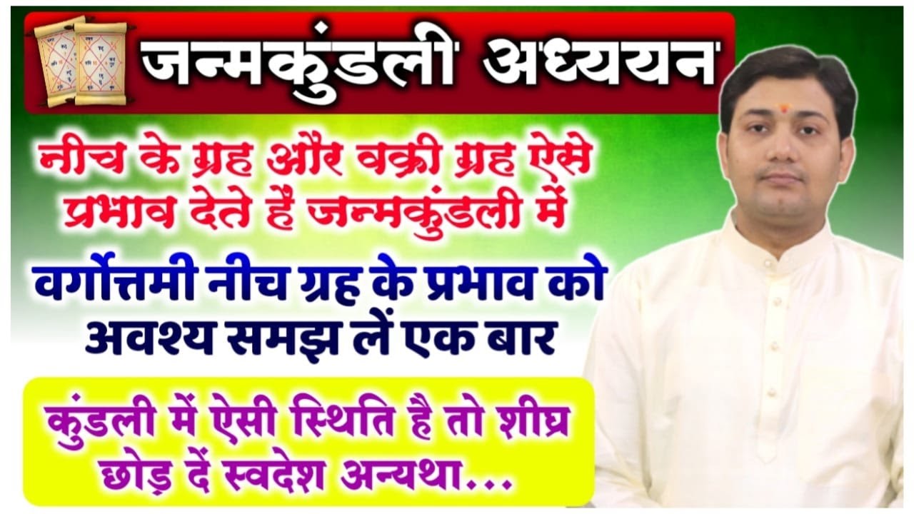 नीच के ग्रह और वक्री ग्रह ऐसे प्रभाव देते हैं जन्मकुंडली में...जन्मकुंडली अध्ययन