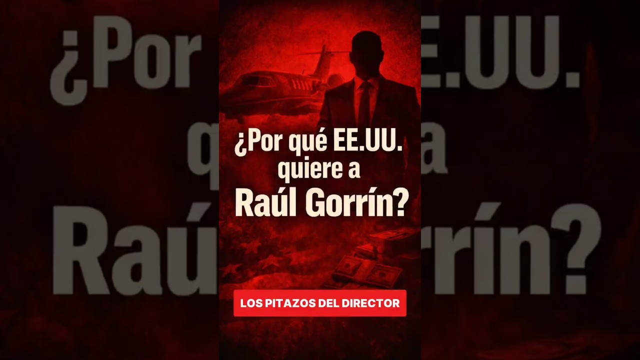 &iquest;Por qu&eacute; Estados Unidos quiere a Ra&uacute;l Gorr&iacute;n?