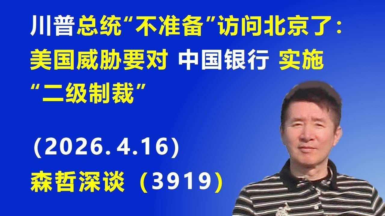 川普总统&ldquo;不准备&rdquo;访问北京了：美国威胁要对中国银行实施&ldquo;二级制裁&rdquo;.（2026.4.16) 《森哲深谈》