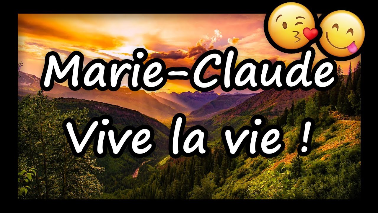 Marie-Claude, VIVE LA VIE ET TOUS MES VOEUX (joyeux anniversaire Marie-Claude, bonne fête)