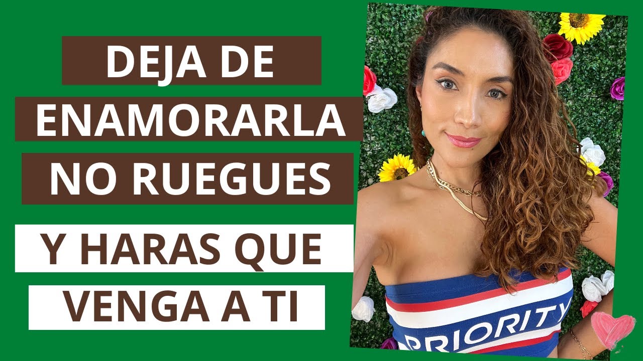 Deja de enamorarla y harás que venga a ti (Cómo enamorar a una mujer sin rogarle)