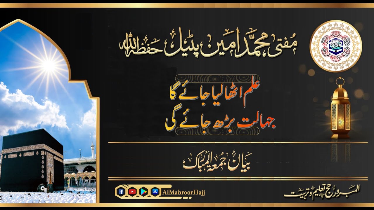 مفتی محمد امین پٹیل حفظہ االلہ  بیان جمعہ  موضوع: علم اٹھا لیاجائےگا جہالت بڑھ جائے گی