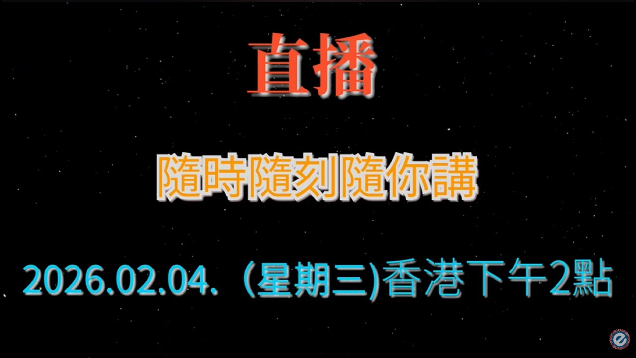 直播 ！ 2026.02.04.（星期三)香港下午2點，隨時隨刻隨你講 。