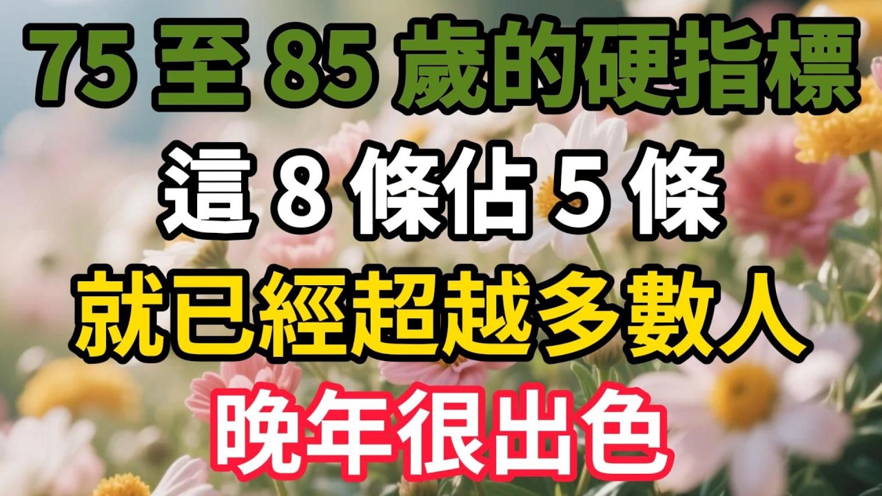 75 至 85 歲的硬指標！這 8 條佔 5 條，就已經超越多數人，晚年很出色【幸福晚年時光】#晚年生活 #人生智慧 #退休生活 #生活經驗 #情感故事 #爲人處事 #硬指標 #幸福人生
