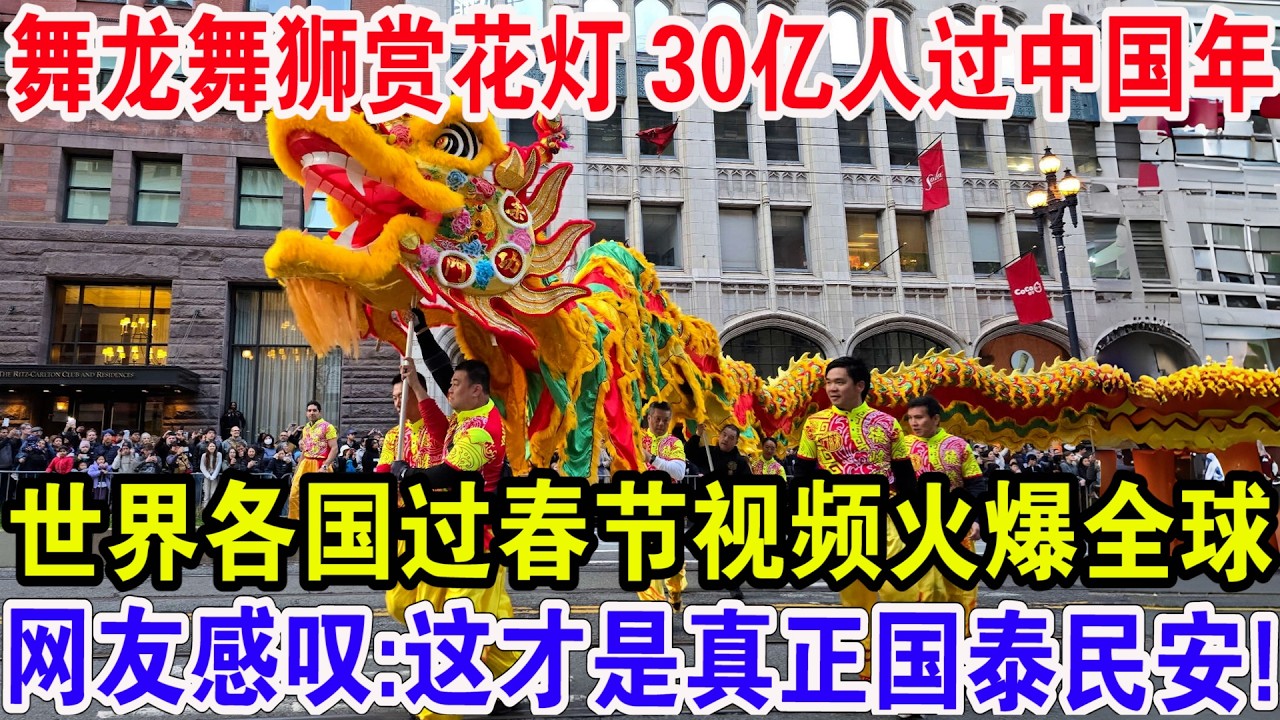 舞龙舞狮赏花灯30亿人过中国年，世界各国过春节视频火爆全球，网友感叹:这才是真正的国泰民安！