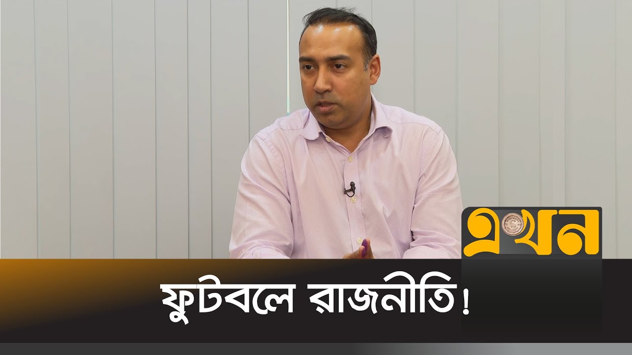 ফুটবলের উন্নয়নে রাজনীতিকে পাশে নিয়ে আগাতে চান তাবিথ আউয়াল | Tabith Awal | Football | Ekhon TV