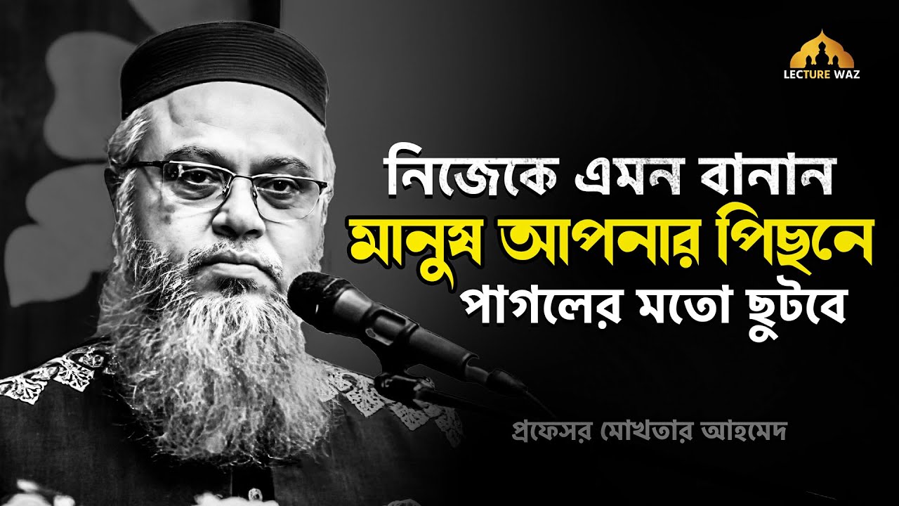 নিজেকে এমন বানান মানুষ আপনার পিছনে পাগলের মতো ছুটবে !!  প্রফেসর মোখতার আহমেদ || mokhtar ahmed