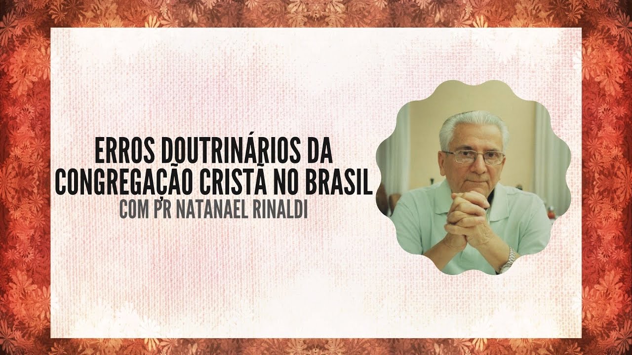 Erros doutrin&aacute;rios da Congrega&ccedil;&atilde;o Crist&atilde; no Brasil, com Pr Natanael Rinaldi